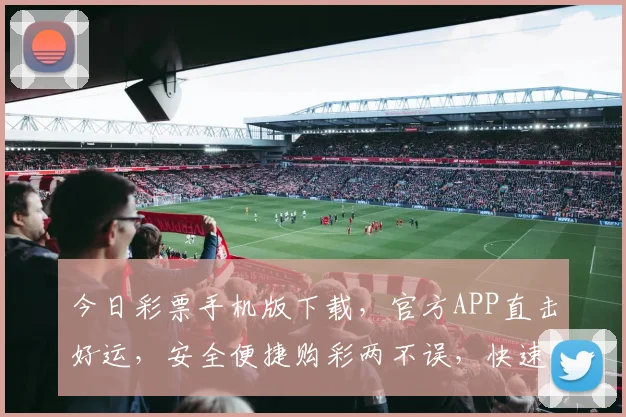 今日彩票手机版下载，官方APP直击好运，安全便捷购彩两不误，快速下载体验
