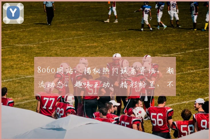 8o6o网站，揭秘热门娱乐资讯，潮流动态，趣味互动，精彩纷呈，不容错过