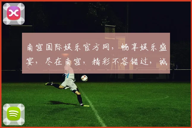 南宫国际娱乐官方网，畅享娱乐盛宴，尽在南宫，精彩不容错过，诚邀体验