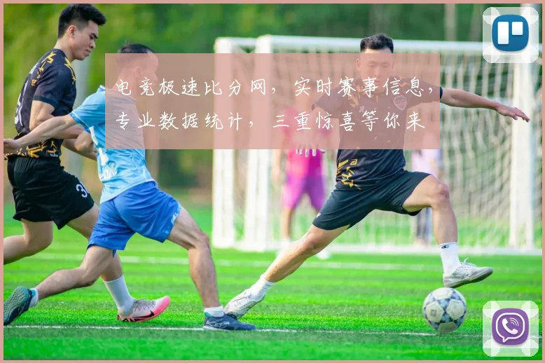 电竞极速比分网，实时赛事信息，专业数据统计，三重惊喜等你来